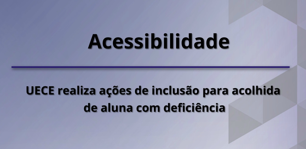 Acessibilidade-UECE realiza ações de inclusão para acolhida de aluna com deficiência